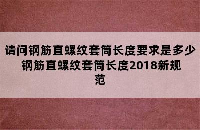 请问钢筋直螺纹套筒长度要求是多少 钢筋直螺纹套筒长度2018新规范